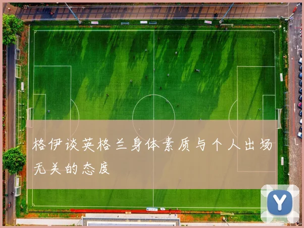 格伊谈英格兰身体素质与个人出场无关的态度