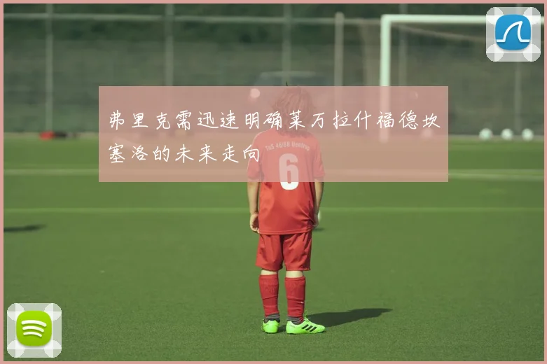 弗里克需迅速明确莱万拉什福德坎塞洛的未来走向