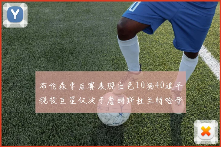 布伦森季后赛表现出色10场40追平现役巨星仅次于詹姆斯杜兰特哈登