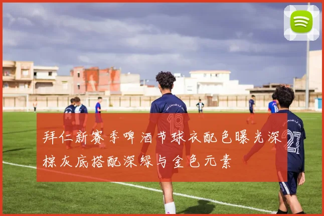 拜仁新赛季啤酒节球衣配色曝光深棕灰底搭配深绿与金色元素