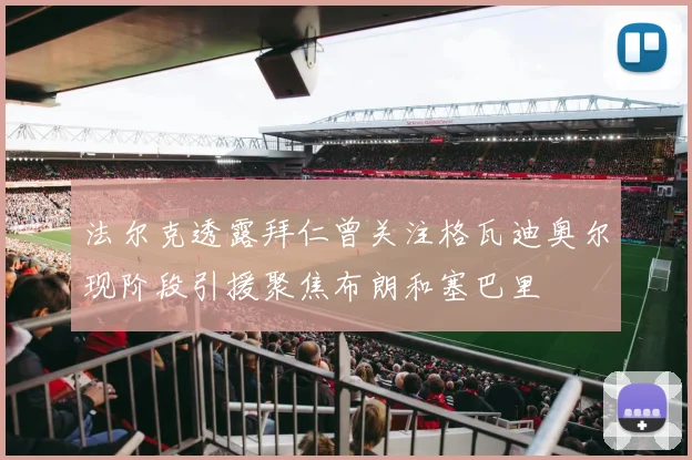 法尔克透露拜仁曾关注格瓦迪奥尔现阶段引援聚焦布朗和塞巴里
