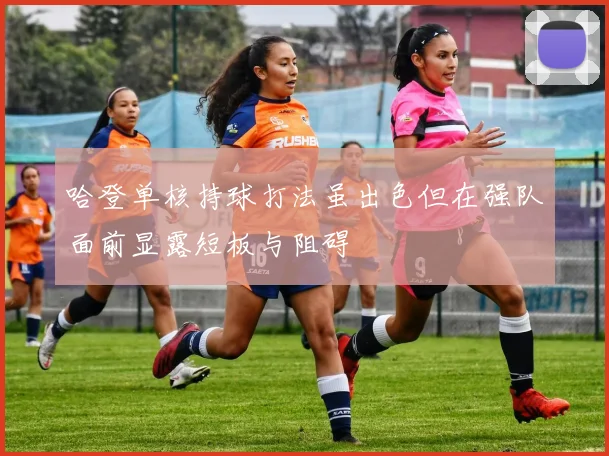 哈登单核持球打法虽出色但在强队面前显露短板与阻碍