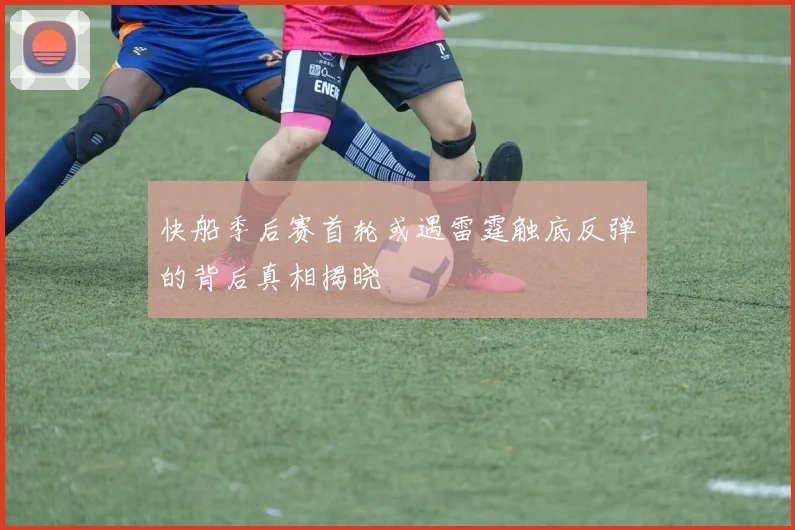 快船季后赛首轮或遇雷霆触底反弹的背后真相揭晓