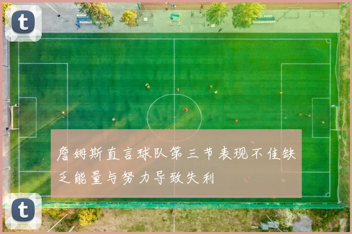 詹姆斯直言球队第三节表现不佳缺乏能量与努力导致失利