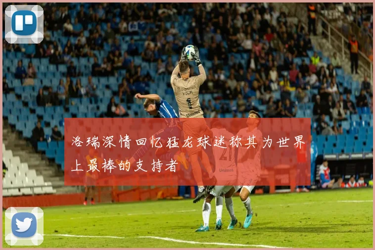 洛瑞深情回忆猛龙球迷称其为世界上最棒的支持者