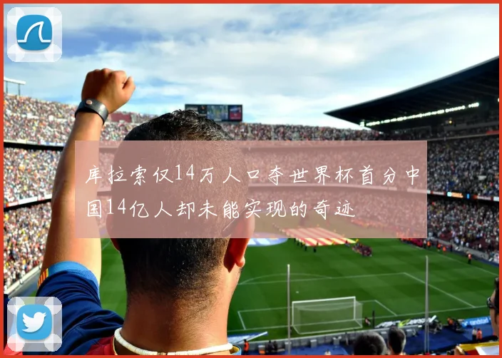 库拉索仅14万人口夺世界杯首分中国14亿人却未能实现的奇迹