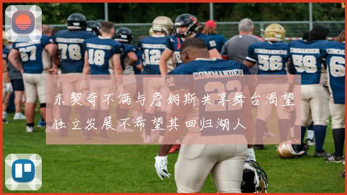东契奇不满与詹姆斯共享舞台渴望独立发展不希望其回归湖人