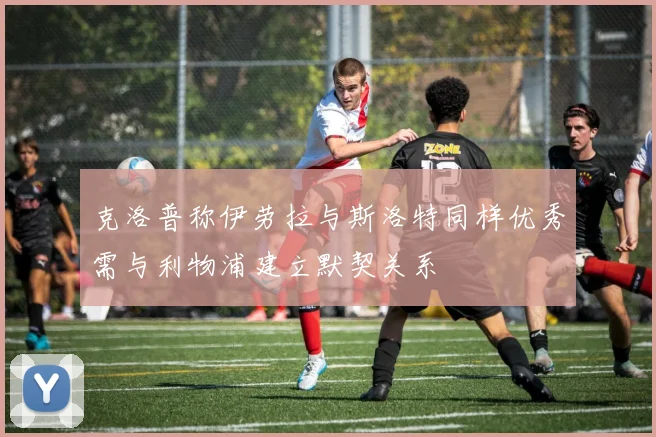 克洛普称伊劳拉与斯洛特同样优秀需与利物浦建立默契关系