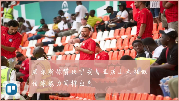 皮尔斯称赞坎宁安与亚历山大相似传球能力同样出色